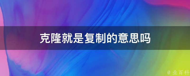 克隆就是复制的意思吗 