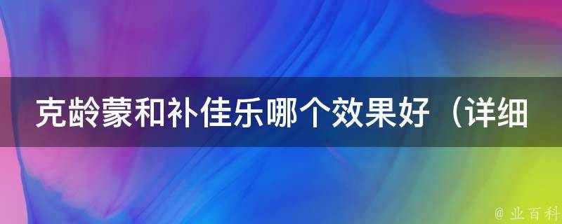 克龄蒙和补佳乐哪个效果好_详细比较与分析