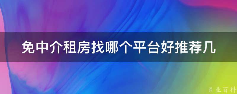 免中介租房找哪个平台好_推荐几个靠谱的租房平台