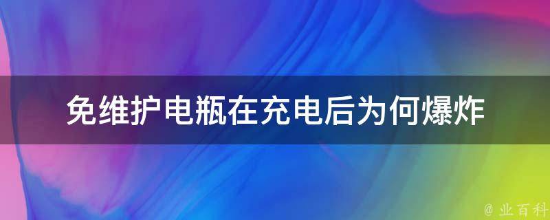 免维护电瓶在充电后为何爆炸 