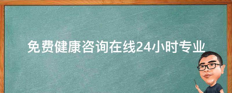 免费健康咨询在线(24小时专业医生在线解答，健康问题不再烦恼)。