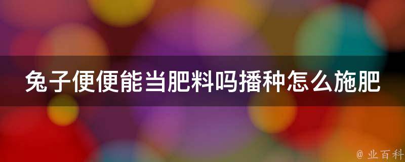 兔子便便能当肥料吗播种怎么施肥 