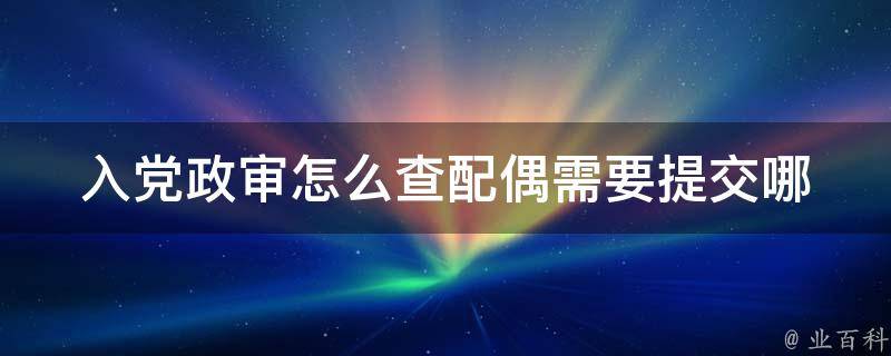 入党政审怎么查配偶(需要提交哪些材料？)