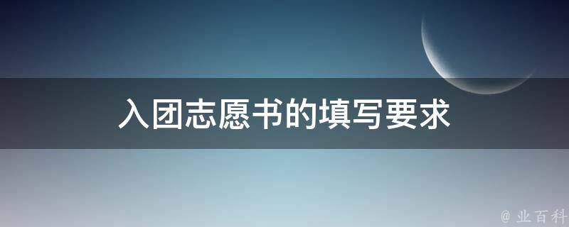 入团志愿书的填写要求 