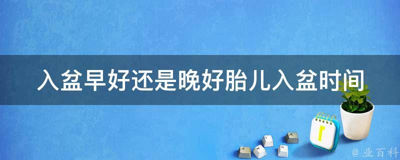 入盆早好还是晚好_胎儿入盆时间对分娩的影响