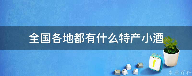 全国各地都有什么特产小酒 