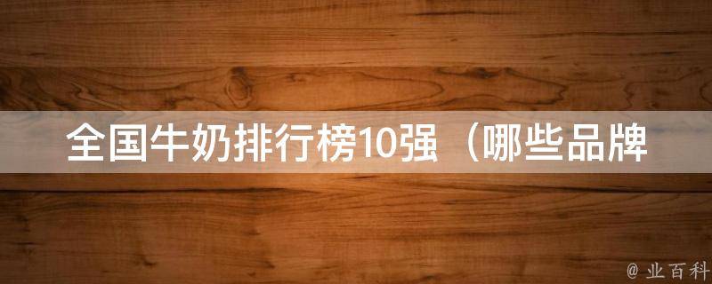 全国牛奶排行榜10强_哪些品牌最受消费者喜爱？