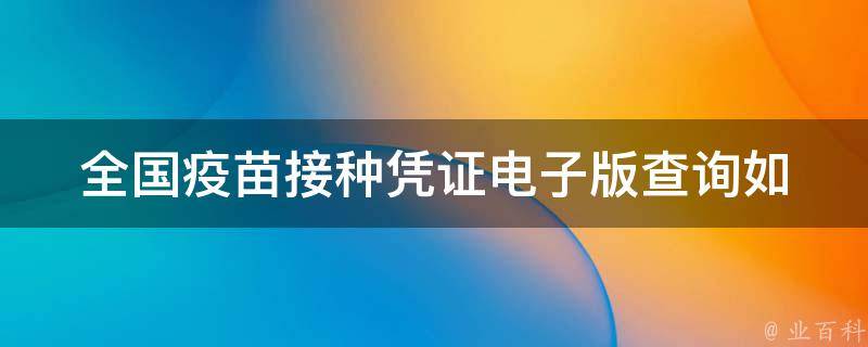 全国疫苗接种凭证电子版查询(如何查询、查询方式、查询网站、查询步骤)。