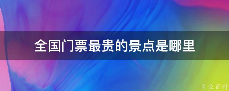 全国门票最贵的景点是哪里 