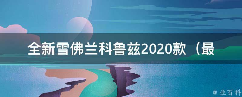 全新雪佛兰科鲁兹2020款（最全配置解析及车主口碑评测）