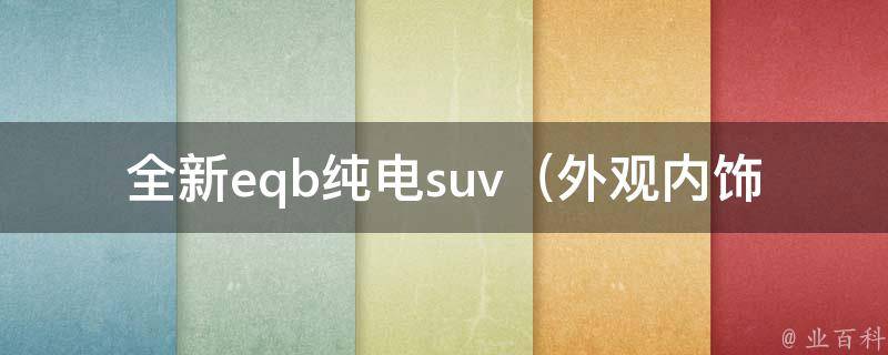 全新eqb纯电suv（外观内饰一览，动力性能详解）