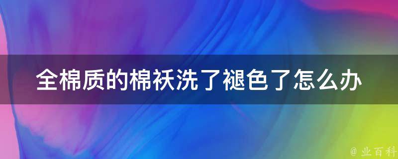 全棉质的棉袄洗了褪色了怎么办 