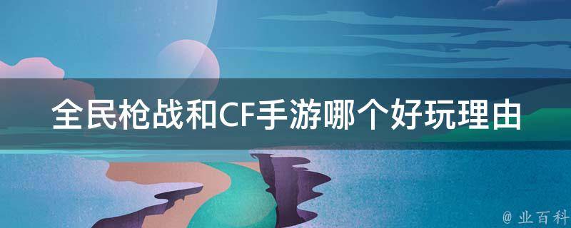 全民枪战和CF手游哪个好玩理由 