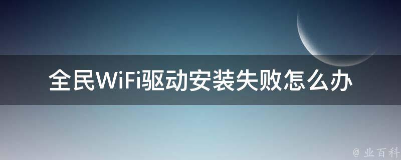 全民WiFi驱动安装失败怎么办 