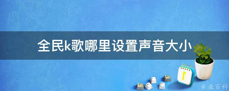 全民k歌哪里设置声音大小 