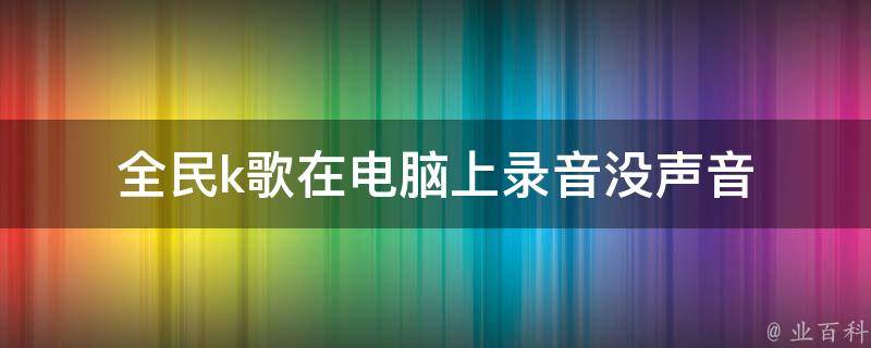 全民k歌在电脑上录音没声音 