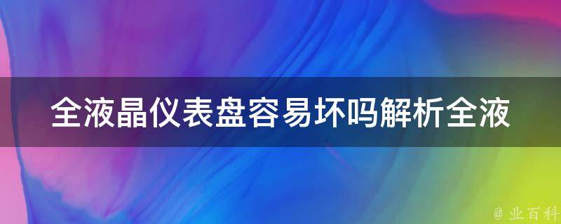 全液晶仪表盘容易坏吗_解析全液晶仪表盘的优缺点及维护方法。