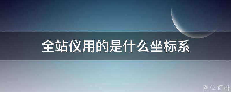 全站仪用的是什么坐标系 