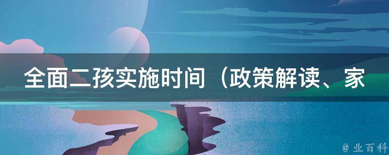 全面二孩实施时间_政策解读、家庭准备、育儿经验分享