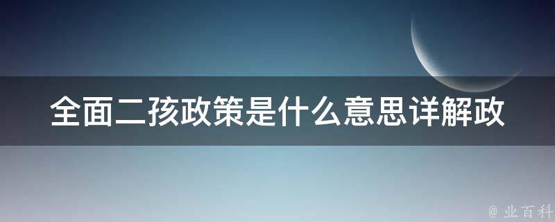 全面二孩政策是什么意思_详解政策内容及影响