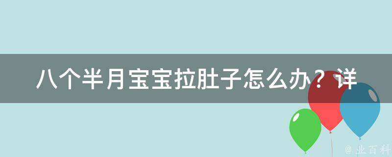 八个半月宝宝拉肚子怎么办？(详细解决方案分享)