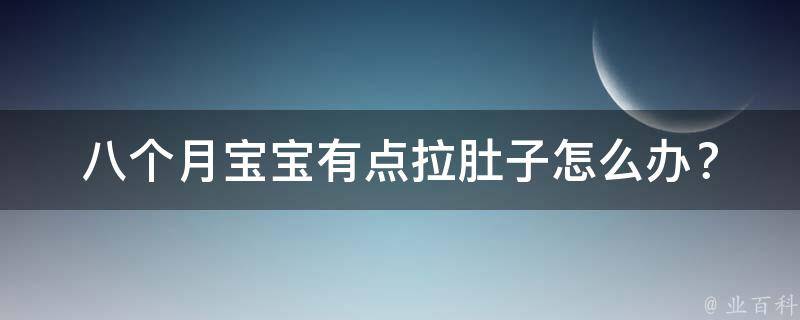 八个月宝宝有点拉肚子_怎么办？原因、饮食、护理全解析。