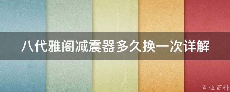 八代雅阁减震器多久换一次(详解八代雅阁减震器寿命及更换周期)