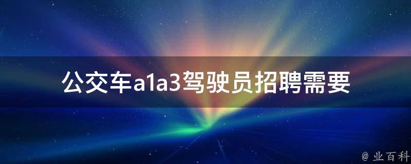 公交车a1a3驾驶员招聘(需要具备哪些条件和资格)