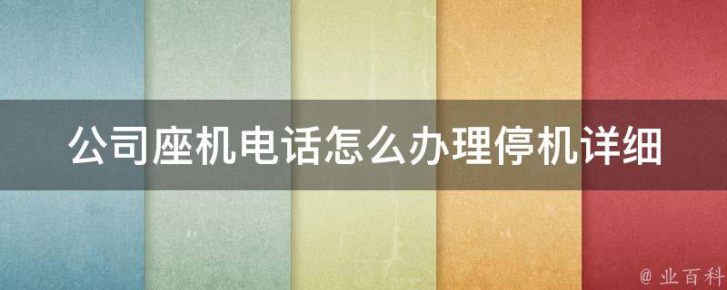 公司座机电话怎么办理停机_详细步骤+注意事项