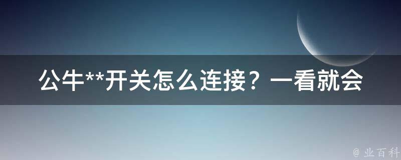 公牛**开关怎么连接？一看就会的详细教程