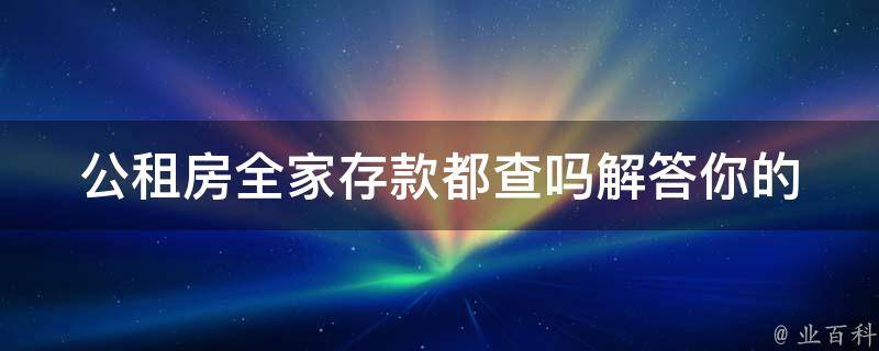 公租房全家存款都查吗_解答你的疑惑