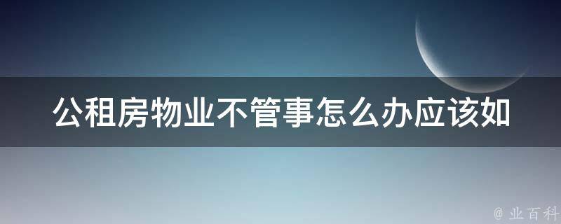 公租房物业不管事怎么办(应该如何**)