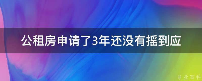 公租房申请了3年还没有摇到_应该如何提高中签率