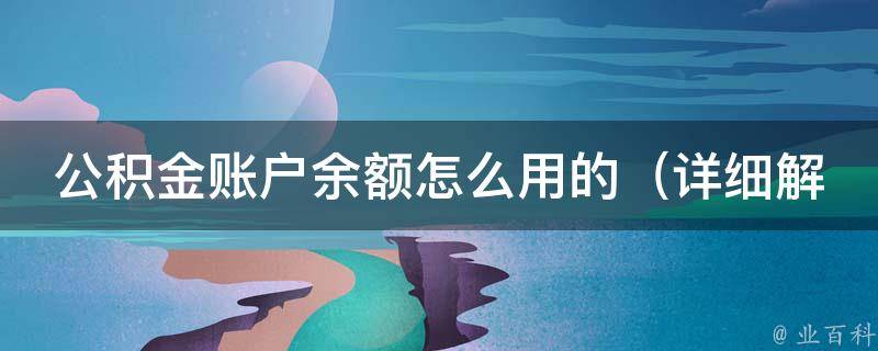 公积金账户余额怎么用的_详细解读公积金提取规定及相关注意事项