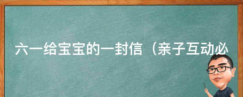 六一给宝宝的一封信_亲子互动必备，萌娃必看的六一节日祝福