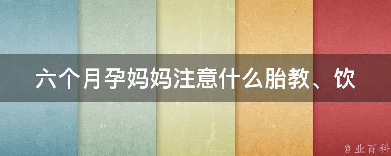 六个月孕妈妈注意什么_胎教、饮食、运动全指南