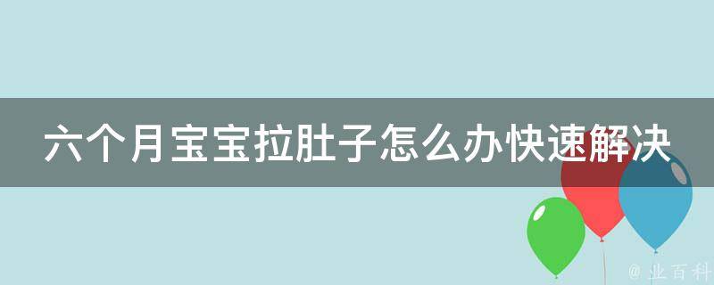 六个月宝宝拉肚子怎么办快速解决_细节注意+常用家庭应急方法。