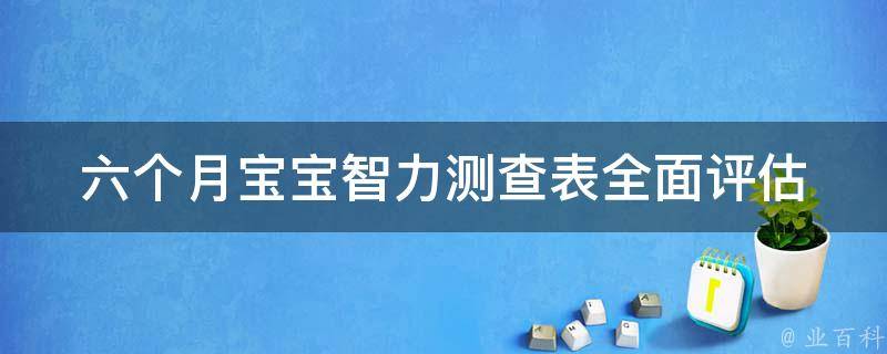 六个月宝宝智力测查表_全面评估宝宝认知能力，提高智力发展。