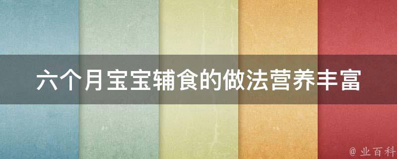 六个月宝宝辅食的做法_营养丰富、易消化、宝宝爱吃的菜谱推荐。