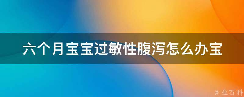 六个月宝宝过敏性腹泻怎么办_宝妈必看：6种有效缓解宝宝过敏性腹泻的方法