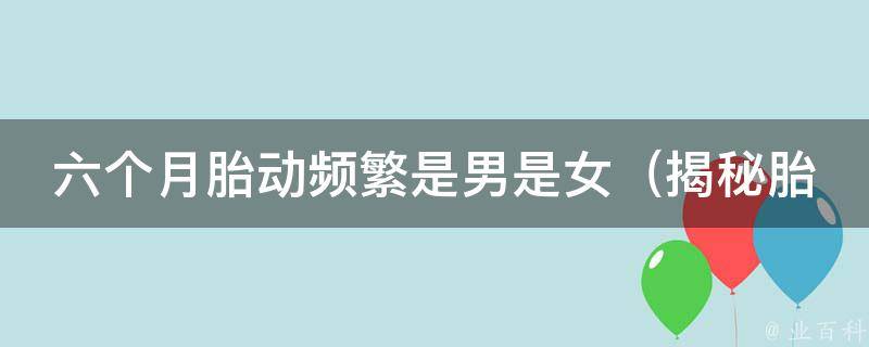 六个月胎动频繁是男是女_揭秘胎动性别预测的准确率和方法