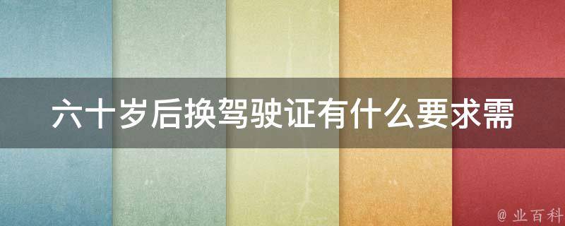 六十岁后换***有什么要求(需要哪些资料和程序)