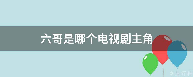 六哥是哪个电视剧主角 