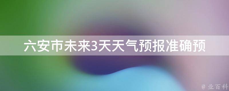 六安市未来3天天气预报_准确预测详细气象信息天气状况一览