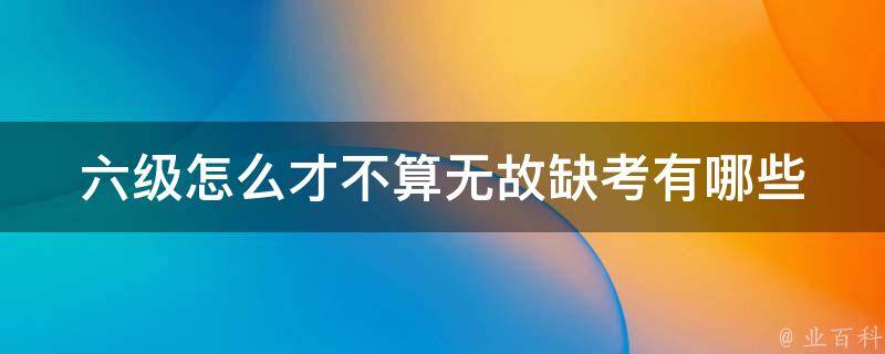 六级怎么才不算无故缺考_有哪些合理的缺考理由可以提供？