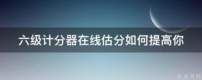 六级计分器在线估分_如何提高你的英语水平