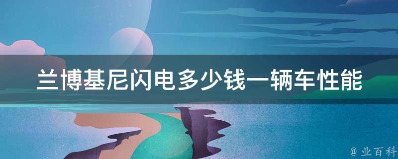 **基尼闪电多少钱一辆车_性能、配置、**详解