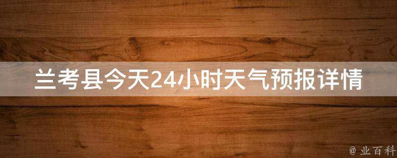 兰考县今天24小时天气预报详情_实时更新、空气质量、气温变化