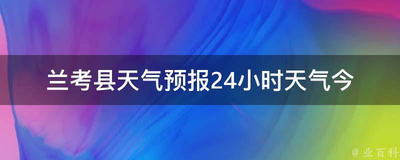 兰考县天气预报24小时天气_今明两天天气变化、未来一周天气趋势