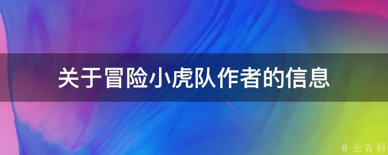 关于冒险小虎队作者的信息 